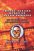 Cheesy, Sleazy, Mixed-Up Astro-Zombies: The 100 Worst Actors and Directors of All Time