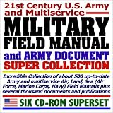 21st Century U.S. Army and Multiservice Military Field Manual and Army Document Super Collection - About 500 Army and Multiservice Air, Land, Sea (Air ... and Publications (Six CD-ROM Superset)