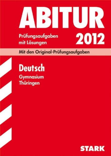 Stark Verlagsgesellschaft mbG & Co. KG Abitur-Pr&uuml;fungsaufgaben Gymnasium Th&uuml;ringen; Deutsch 2012; Mit den Original-Pr&uuml;fungsaufgaben Jahrg&auml;nge 2008 ...