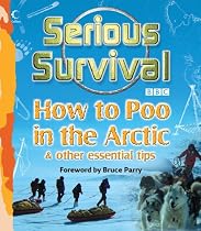 Serious Survival: How to Poo in the Arctic and Other Essential Tips for Explorers
