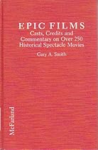 Epic Films: Casts, Credits and Commentary on over 250 Historical Spectacle Movies Epic Films: Casts, Credits and Commentary on over 250 Historical Spectacle Movies