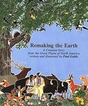 Remaking The Earth: A Creation Story from the Great Plains of North America Remaking The Earth: A Creation Story from the Great Plains of North America