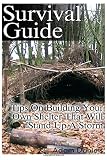 Survival Guide: Tips on Building Your Own Shelter That Will Stand Up a Storm: (Storm Shelters, Survival Tactics) (How To Survive Natural Disaster, How To Survive In The Forest)