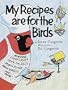 My Recipes are for the Birds