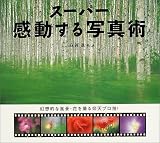 スーパー感動する写真術―幻想的な風景・花を撮る仰天プロ技!
