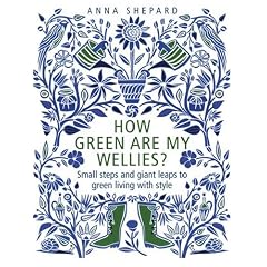 How Green are My Wellies: Small Steps and Giant Leaps to Green Living with Style