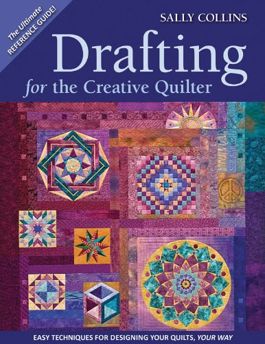 Drafting For The Creative Quilter: Easy Techniques for Designing Your Quilts, Your Way