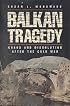 Balkan Tragedy: Chaos and Dissolution After the Cold War