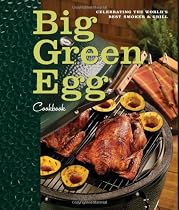 Big Green Egg Cookbook: Celebrating the World's Best Smoker & Grill