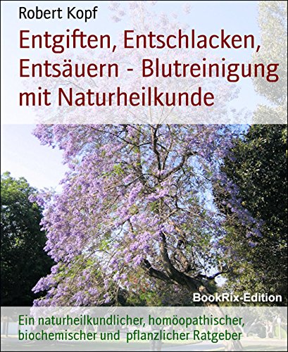 Entgiften, Entschlacken, Entsäuern - Blutreinigung mit Naturheilkunde: Ein naturheilkundlicher, homöopathischer, biochemischer und  pflanzlicher Ratgeber (German Edition)