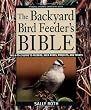 The Backyard Bird Feeder's Bible: The A-to-Z Guide To Feeders, Seed Mixes, Projects, And Treats (Rodale Organic Gardening Book)