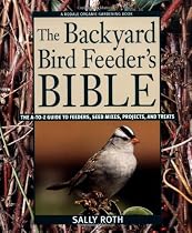 The Backyard Bird Feeder's Bible: The A-to-Z Guide To Feeders, Seed Mixes, Projects, And Treats