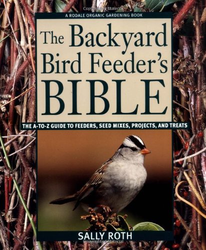The Backyard Bird Feeder's Bible: The A-to-Z Guide To Feeders - Seed Mixes - Projects - And Treats (Rodale Organic Gardening Book) The Backyard Bird Feeder's Bible: The A-to-Z Guide To Feeders - Seed Mixes - Projects - And Treats (Rodale Organic Gardening Book)