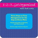 1-2-3...Get Organized Series Three Steps to Time Management for the Stay-at-Home Mom: A Complete Step-by-step Guide to Organizing Your Time at Home (1-2-3...Get Organized)