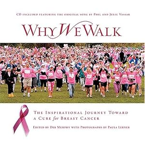 Why We Walk : The Inspirational Journey Toward a Cure for Breast Cancer Deb Murphy and Paula Lerner