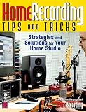 Home Recording Tips and Tricks: Strategies and Solutions for Your Home Studio