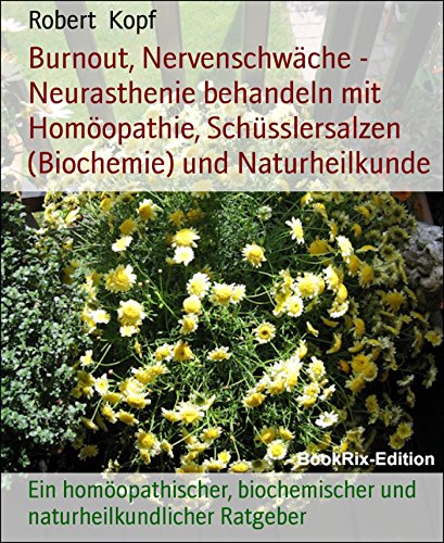 Burnout, Nervenschwäche - Neurasthenie behandeln mit Homöopathie, Schüsslersalzen (Biochemie) und Naturheilkunde: Ein homöopathischer, biochemischer und naturheilkundlicher Ratgeber (German Edition)