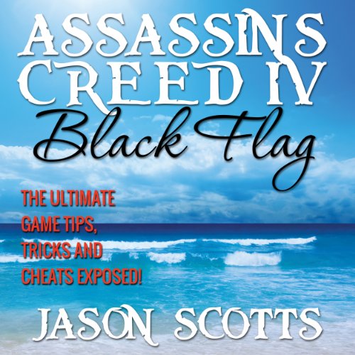 Assassin's Creed IV: Black Flag: The Ultimate Game Tips, Tricks and Cheats Exposed!