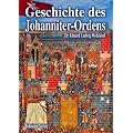 Geschichte des Johanniter-Ordens: Die Ritter und die Ordensgeschichte unter besonderer Ber�cksichtigung des Heermeistertums Sonnenburg oder der Ballei Brandenburg