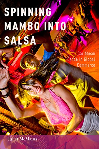 Spinning Mambo into Salsa: Caribbean Dance in Global Commerce, by Juliet McMains