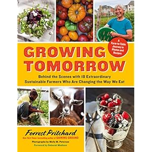 Growing Tomorrow: A Farm-to-Table Journey in Photos and Recipes: Behind the Scenes with 18 Extraordinary Sustainable Farmers Who Are Changing the Way