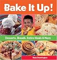 Bake It Up!: Desserts, Breads, Entire Meals & More