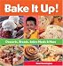 Bake It Up!: Desserts, Breads, Entire Meals & More
