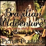 Brazilian Adventure: A Quest into the Heart of the Amazon | Peter Fleming