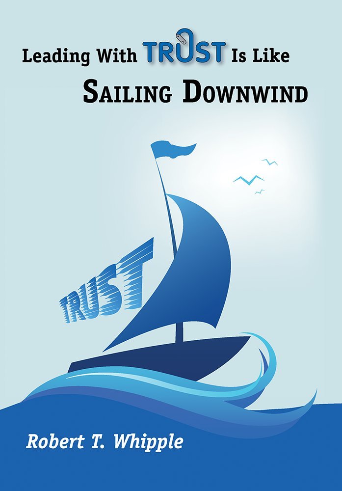 Leading With Trust Is Like Sailing Downwind: Robert T. Whipple ...