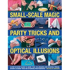 Small-scale Magic, Party Tricks and Optical Illusions: A Step-by-step Guide to More Than 100 Amazing and Original Tricks