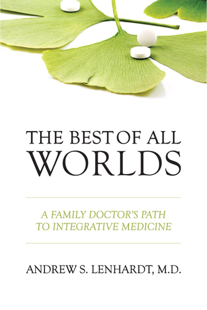 Best of All Worlds: A Family Doctor's Path to Integrative Medicine ... Best of All Worlds: A Family Doctor's Path to Integrative Medicine ...