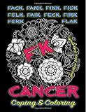 F'k Cancer - Coping & Coloring: The Adult Coloring Book Full of Stress-Relieving Coloring Pages to Support Cancer Survivors & Cancer Awareness ... Books & Swear Word Coloring Books) (Volume 6)