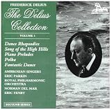 The Delius Collection, Vol.1 - A Dance Rhapsody, for orchestra No. 1 & No. 2; A Song of the High Hills, for wordless chorus and orchestra; 3 Preludes for piano
