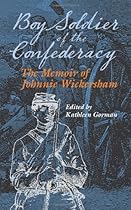 Boy Soldier of the Confederacy: The Memoir of Johnnie Wickersham Boy Soldier of the Confederacy: The Memoir of Johnnie Wickersham