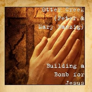 Building a Bomb for Jesus by Otter Creek (Peter & Mary Danzig) (Audio CD - 2010)