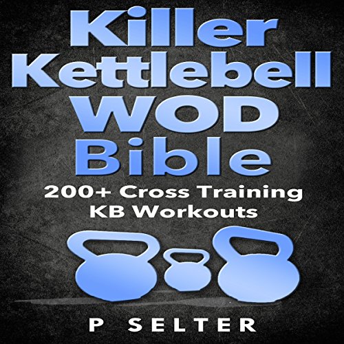 Killer Kettlebell WOD Bible: 200+ Cross Training KB Workouts
