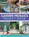 Garden Mosaics Project Book: Stylish ideas for decorating your outside space with over 400 stunning photographs and 25 step-by-step projects