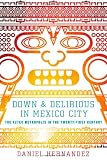 Down and Delirious in Mexico City: The Aztec Metropolis in the Twenty-First Century