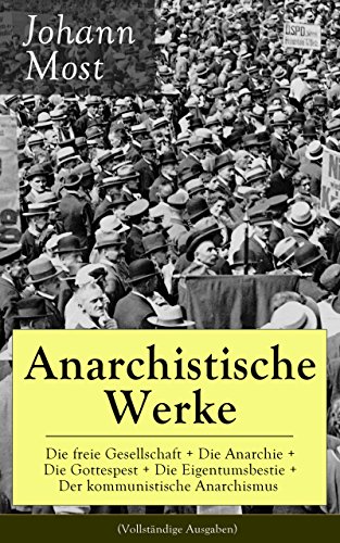 Anarchistische Werke: Die freie Gesellschaft + Die Anarchie + Die Gottespest + Die Eigentumsbestie + Der kommunistische Anarchismus (Vollständige Ausgaben): ... + Antireligiöse Schriften (German Edition)