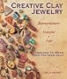 Creative Clay Jewelry: Extraordinary, Colorful, Fun Designs To Make From Polymer Clay
