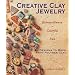 Creative Clay Jewelry: Extraordinary, Colorful, Fun Designs To Make From Polymer Clay