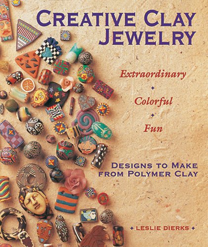 Creative Clay Jewelry: Extraordinary, Colorful, Fun Designs To Make From Polymer Clay