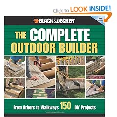 Black & Decker The Complete Outdoor Builder: From Arbors to Walkways: 150 DIY Projects