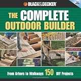 Black & Decker The Complete Outdoor Builder: From Arbors to Walkways: 150 DIY Projects