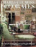 Charlotte Moss Decorates: The Art of Creating Elegant and Inspired Rooms
