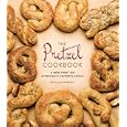 The Pretzel Cookbook: A New Twist on Everyone's Favorite Snack