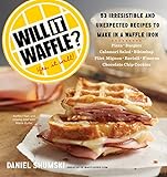 Will It Waffle?: 53 Irresistible and Unexpected Recipes to Make in a Waffle Iron