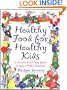 Healthy Food For Healthy Kids: A Practical and Tasty Guide to Your Child's Nutrition