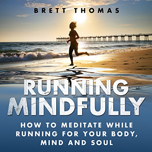 Running Mindfully: How to Meditate While Running for Your Body, Mind and Soul