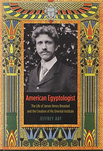 American Egyptologist: The Life of James Henry Breasted and the Creation of His Oriental Institute